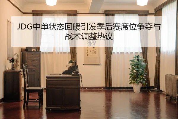 JDG中单状态回暖引发季后赛席位争夺与战术调整热议