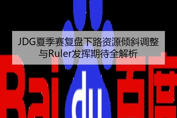 JDG夏季赛复盘下路资源倾斜调整与Ruler发挥期待全解析