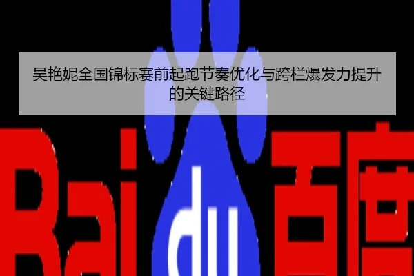 吴艳妮全国锦标赛前起跑节奏优化与跨栏爆发力提升的关键路径