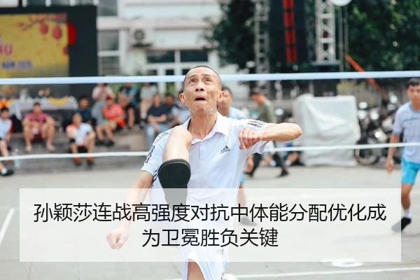 孙颖莎连战高强度对抗中体能分配优化成为卫冕胜负关键